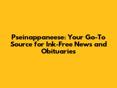 Pseinappaneese: Your Go-To Source for Ink-Free News and Obituaries