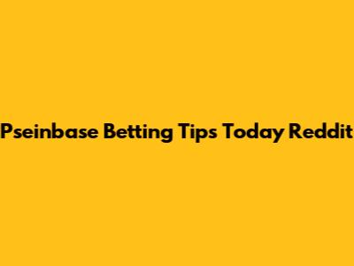 Pseinbase Betting Tips Today Reddit