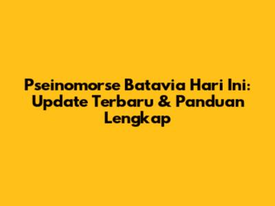 Pseinomorse Batavia Hari Ini: Update Terbaru & Panduan Lengkap