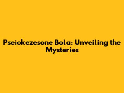 Pseiokezesone Bola: Unveiling the Mysteries