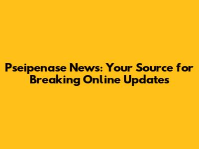 Pseipenase News: Your Source for Breaking Online Updates