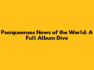 Pseiqueense's 'News of the World': A Full Album Dive
