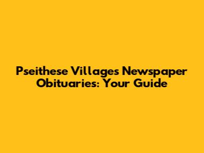 Pseithese Villages Newspaper Obituaries: Your Guide
