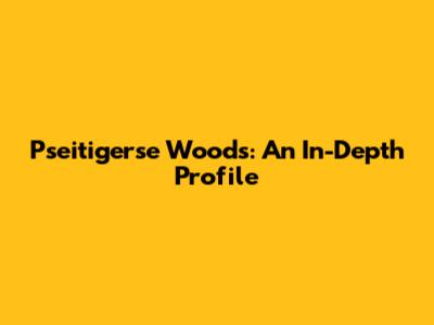 Pseitigerse Woods: An In-Depth Profile