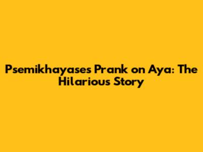 Psemikhayase's Prank on Aya: The Hilarious Story