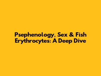 Psephenology, Sex & Fish Erythrocytes: A Deep Dive