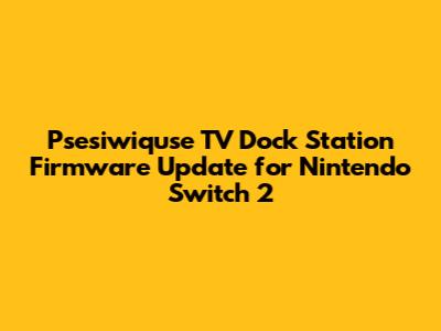 Psesiwiquse TV Dock Station Firmware Update for Nintendo Switch 2