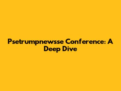 Psetrumpnewsse Conference: A Deep Dive