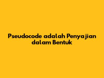 Pseudocode adalah Penyajian dalam Bentuk