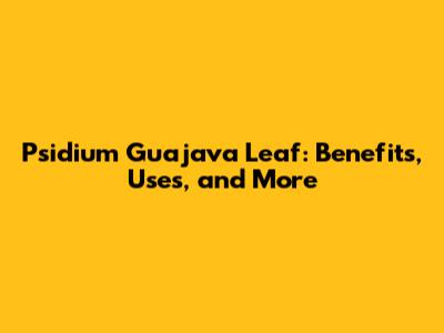 Psidium Guajava Leaf: Benefits, Uses, and More