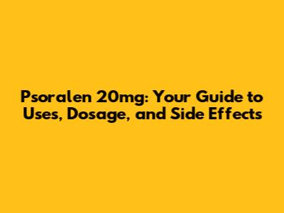 Psoralen 20mg: Your Guide to Uses, Dosage, and Side Effects