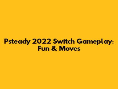 Psteady 2022 Switch Gameplay: Fun & Moves