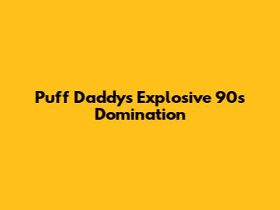 Puff Daddy's Explosive 90s Domination