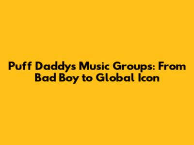 Puff Daddy's Music Groups: From Bad Boy to Global Icon