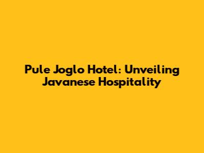 Pule Joglo Hotel: Unveiling Javanese Hospitality