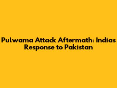 Pulwama Attack Aftermath: India's Response to Pakistan