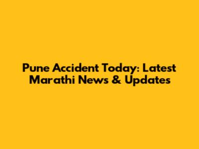 Pune Accident Today: Latest Marathi News & Updates