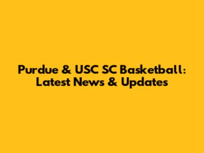 Purdue & USC SC Basketball: Latest News & Updates
