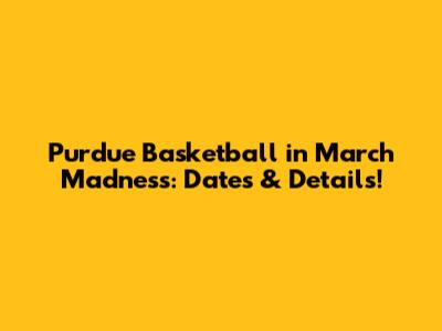 Purdue Basketball in March Madness: Dates & Details!