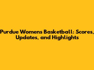 Purdue Women's Basketball: Scores, Updates, and Highlights