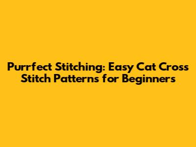 Purrfect Stitching: Easy Cat Cross Stitch Patterns for Beginners
