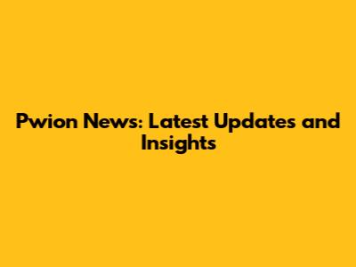Pwion News: Latest Updates and Insights