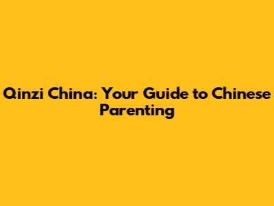 Qinzi China: Your Guide to Chinese Parenting