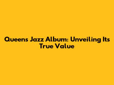 Queen's Jazz Album: Unveiling Its True Value