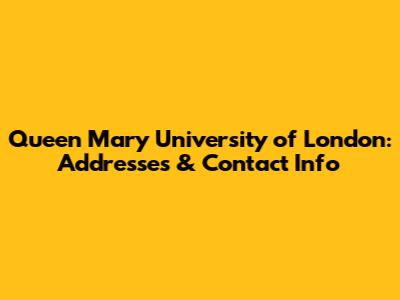 Queen Mary University of London: Addresses & Contact Info