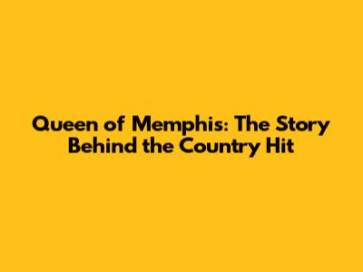 Queen of Memphis: The Story Behind the Country Hit