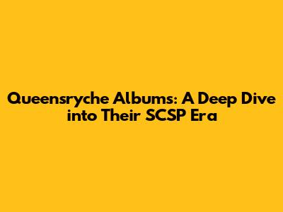 Queensryche Albums: A Deep Dive into Their SCSP Era