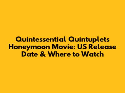 Quintessential Quintuplets Honeymoon Movie: US Release Date & Where to Watch