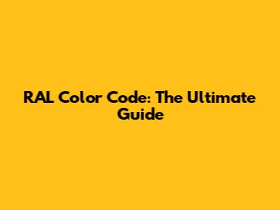 RAL Color Code: The Ultimate Guide