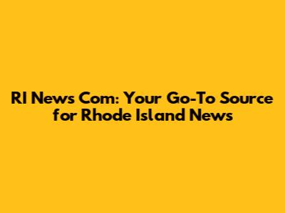 RI News Com: Your Go-To Source for Rhode Island News