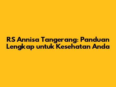 RS Annisa Tangerang: Panduan Lengkap untuk Kesehatan Anda