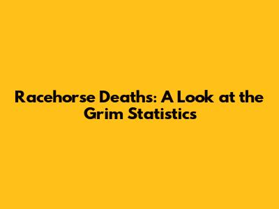 Racehorse Deaths: A Look at the Grim Statistics
