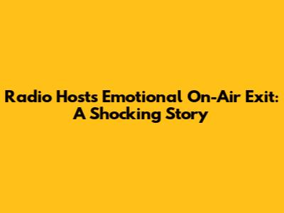 Radio Host's Emotional On-Air Exit: A Shocking Story