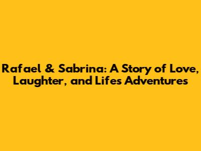 Rafael & Sabrina: A Story of Love, Laughter, and Life's Adventures