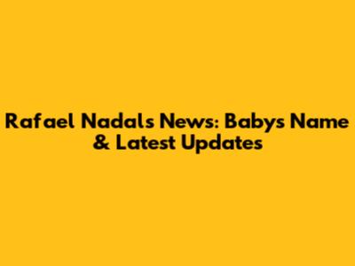 Rafael Nadal's News: Baby's Name & Latest Updates