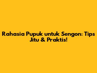 Rahasia Pupuk untuk Sengon: Tips Jitu & Praktis!