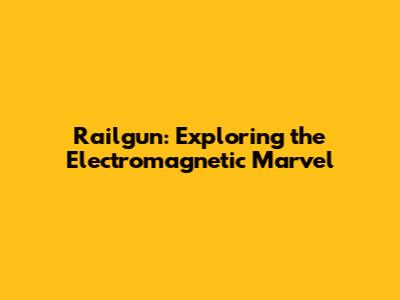 Railgun: Exploring the Electromagnetic Marvel