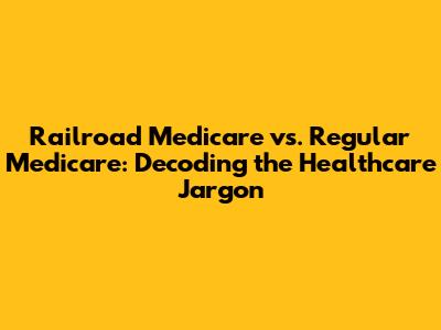 Railroad Medicare vs. Regular Medicare: Decoding the Healthcare Jargon