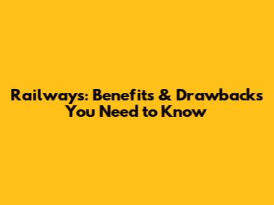 Railways: Benefits & Drawbacks You Need to Know
