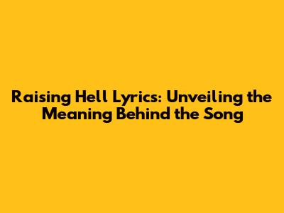 Raising Hell Lyrics: Unveiling the Meaning Behind the Song