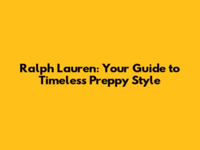 Ralph Lauren: Your Guide to Timeless Preppy Style