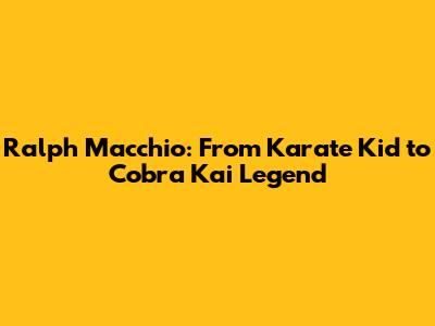 Ralph Macchio: From Karate Kid to Cobra Kai Legend