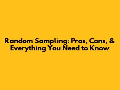 Random Sampling: Pros, Cons, & Everything You Need to Know