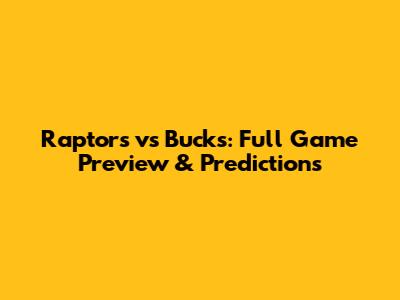 Raptors vs Bucks: Full Game Preview & Predictions