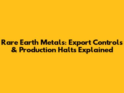 Rare Earth Metals: Export Controls & Production Halts Explained