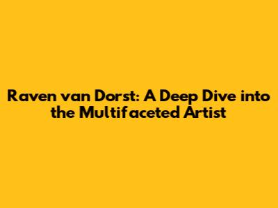 Raven van Dorst: A Deep Dive into the Multifaceted Artist